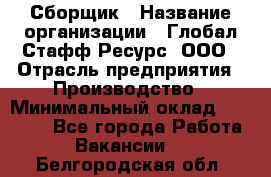 Сборщик › Название организации ­ Глобал Стафф Ресурс, ООО › Отрасль предприятия ­ Производство › Минимальный оклад ­ 35 000 - Все города Работа » Вакансии   . Белгородская обл.